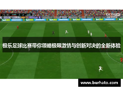 极乐足球比赛带你领略极限激情与创新对决的全新体验