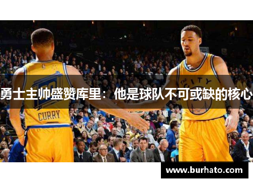 勇士主帅盛赞库里：他是球队不可或缺的核心