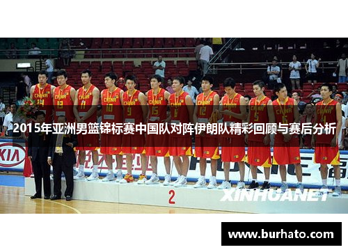 2015年亚洲男篮锦标赛中国队对阵伊朗队精彩回顾与赛后分析