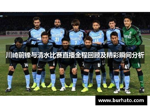 川崎前锋与清水比赛直播全程回顾及精彩瞬间分析