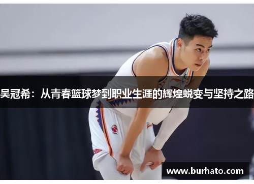 吴冠希：从青春篮球梦到职业生涯的辉煌蜕变与坚持之路