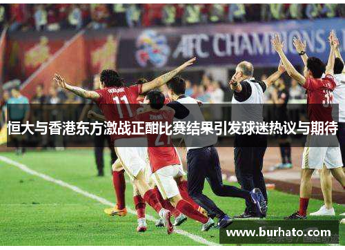 恒大与香港东方激战正酣比赛结果引发球迷热议与期待