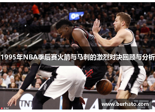 1995年NBA季后赛火箭与马刺的激烈对决回顾与分析