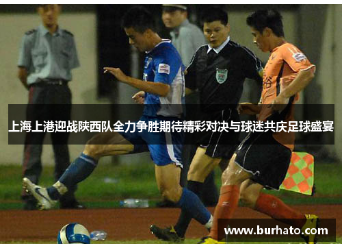 上海上港迎战陕西队全力争胜期待精彩对决与球迷共庆足球盛宴